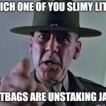 Unstaking JADE | WHICH ONE OF YOU SLIMY LITTLE; DIRTBAGS ARE UNSTAKING JADE! | image tagged in drill sergeant | made w/ Imgflip meme maker