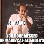 A-Aron | SHA-ARON; YOU DONE MESSED UP MARIE CAL-ALLENDER'S | image tagged in a-aron,marie callenders,sharon | made w/ Imgflip meme maker