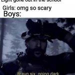 When The light gone Out in the School | Light gone out in the school; Girls: omg so scary; Boys: | image tagged in bravo six going dark | made w/ Imgflip meme maker