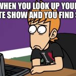 For real tho | WHEN YOU LOOK UP YOUR FAVORITE SHOW AND YOU FIND SIN ART | image tagged in matt shocked of the computer,eddsworld | made w/ Imgflip meme maker
