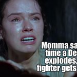 It's A Wonderful Star Wars | Momma says, every
time a Death Star
explodes, a Rebel
fighter gets his wings. | image tagged in star wars rey crying | made w/ Imgflip meme maker