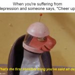 Okay Not to Be Okay | When you're suffering from depression and someone says, "Cheer up" | image tagged in that's the first sensible thing you've said all day,meme,memes,depression | made w/ Imgflip meme maker