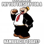 I'll gladly pay you Tuesday | I'LL GLADLY PAY YOU TUESDAY FOR A; HAMBURGER TODAY? | image tagged in i'll gladly pay you next tuesday | made w/ Imgflip meme maker