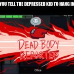 OOF | WHEN YOU TELL THE DEPRESSED KID TO HANG IN THERE | image tagged in dead body reported | made w/ Imgflip meme maker