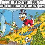 Scrooge McDuck | HOW IT FEELS WHEN YOU CAN AFFORD BREAD IN GERMANY 1923 | image tagged in scrooge mcduck,germany,history,historical meme | made w/ Imgflip meme maker