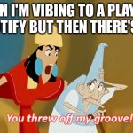 You threw off my groove! | WHEN I'M VIBING TO A PLAYLIST ON SPOTIFY BUT THEN THERE'S AN AD | image tagged in you threw off my groove,spotify,ads,music | made w/ Imgflip meme maker