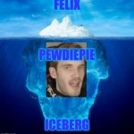 PewDiePie Iceberg | FELIX; PEWDIEPIE; ICEBERG | image tagged in iceberg,pewdiepie,memes,fun | made w/ Imgflip meme maker