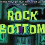 rock bottom | my mom:stop worrying so much about school, you got covid.
my grades: | image tagged in rock bottom | made w/ Imgflip meme maker