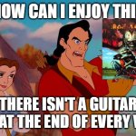 Gaston listens to Iron Maiden | HOW CAN I ENJOY THIS; THERE ISN'T A GUITAR SOLO AT THE END OF EVERY VERSE | image tagged in how can i laugh at this | made w/ Imgflip meme maker