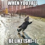 Kid slipping on ice | WHEN YOU FALL; BE LIKE (SHI--) | image tagged in kid slipping on ice | made w/ Imgflip meme maker