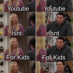 Phoebe Joey | Youtube; Youtube; Isnt; Isnt; For Kids; For Kids; Youtube isnt for kids; Demonetize everyone who swears | image tagged in phoebe joey | made w/ Imgflip meme maker