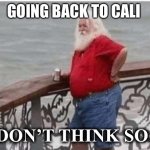 Santa Barbara | GOING BACK TO CALI; I DON’T THINK SO… | image tagged in santa bull sh t,funny,happy,xmas,ramadan | made w/ Imgflip meme maker