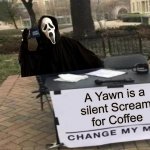Change My Mind | A Yawn is a
silent Scream
for Coffee | image tagged in change my mind,memes,scream,coffee addict,steven crowder,bad pun | made w/ Imgflip meme maker