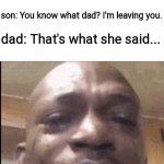 Sometimes your jokes can break you to tears. | son: Dad stop it. dad: That's what she said. son: You know what dad? I'm leaving you. dad: That's what she said... | image tagged in crying black dude,memes,funny | made w/ Imgflip meme maker