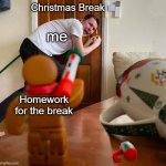 . | Christmas Break; me; Homework for the break | image tagged in funny memes,fun,memes,relatable,school,middle school | made w/ Imgflip meme maker