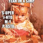 I’m A simp | YEAH IM A SIMP; S-UPER 
I-NTO 
M-Y 
P-ASTA | image tagged in pasta messy eater | made w/ Imgflip meme maker