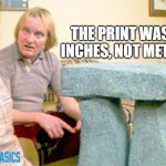 We can still use it though, right? | THE PRINT WAS IN INCHES, NOT METRIC! | image tagged in manufacturing,design,mechanical | made w/ Imgflip meme maker