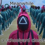 A TV series loved by bullies | Meanwhile; At a schoolyard closeby | image tagged in squid game | made w/ Imgflip meme maker