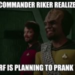 Worf, stop | WHEN COMMANDER RIKER REALIZED THAT; WORF IS PLANNING TO PRANK YOU | image tagged in when you realized what you got yourself into | made w/ Imgflip meme maker