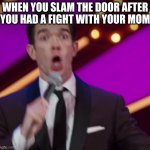 o no | WHEN YOU SLAM THE DOOR AFTER YOU HAD A FIGHT WITH YOUR MOM | image tagged in o no | made w/ Imgflip meme maker