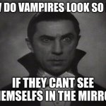 OG Vampire  | HOW DO VAMPIRES LOOK SO NICE; IF THEY CANT SEE THEMSELFS IN THE MIRROR | image tagged in og vampire | made w/ Imgflip meme maker