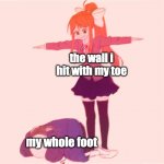 monika vs sans template | the wall i hit with my toe; my whole foot | image tagged in monika vs sans | made w/ Imgflip meme maker