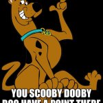 You scooby doo have a point there