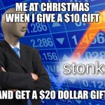 Stonk | ME AT CHRISTMAS WHEN I GIVE A $10 GIFT; AND GET A $20 DOLLAR GIFT | image tagged in stonk | made w/ Imgflip meme maker