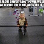Baby weight lifter | IT ABOUT DRIVE IT ABOUT POWER WE STAY HUNGRY WE DEVOUR PUT IN THE WORK OUT IN THE HOURS; ME | image tagged in baby weight lifter | made w/ Imgflip meme maker