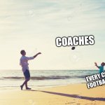 Football pass | COACHES; EVERY COLLEGE FOOTBALL TEAM | image tagged in football pass | made w/ Imgflip meme maker