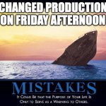 Mistakes | CHANGED PRODUCTION ON FRIDAY AFTERNOON | image tagged in mistakes | made w/ Imgflip meme maker