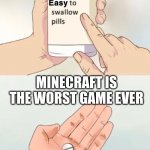 No | THIS WILL BE TO EASY; MINECRAFT IS THE WORST GAME EVER; I WAS WRONG | image tagged in easy to swallow pills | made w/ Imgflip meme maker