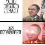 Halo 3 odst | YOUR PLAYING A GAME; ITS HALO 3 ODST | image tagged in jazz music stops and intensifies | made w/ Imgflip meme maker