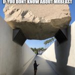 mrbeast is the best | THIS IS WHERE YOU ARE LIVING IF YOU DONT KNOW ABOUT MRBEAST | image tagged in man under boulder | made w/ Imgflip meme maker