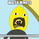 lemon guy from adventure time committing a crime | WAIT A MINUTE; AAAAAAAAAAAAAAAAAAAAAAAAAAAAAAAAAAAAAHHHHHHHHHHHHH | image tagged in lemongrab | made w/ Imgflip meme maker