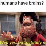 When anybody ever has less than 3 brain cells: | Do humans have brains? | image tagged in memes,well yes but actually no,funny | made w/ Imgflip meme maker