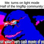 half of imgflip in 0.00000001 nanoseconds | Me: turns on light mode
Half of the Imgflip community: | image tagged in that wasnt very cash money of you,light mode,memes,funny,relatable,why are you reading this | made w/ Imgflip meme maker