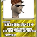 Blank Pokemon Card | CORPORATE MEME MAN; MAKE MONEY: EARN 30 HP; SMOKE: SECONDHAND SMOKE KILLS OTHER POKEMON AND MEME MAN. EVERYTHING; BAD INVESTMENTS | image tagged in blank pokemon card | made w/ Imgflip meme maker