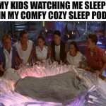 Zzzzordon.... | MY KIDS WATCHING ME SLEEP 
IN MY COMFY COZY SLEEP POD | image tagged in sleep pod zordon | made w/ Imgflip meme maker