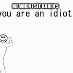 Me when I see Karen's | ME WHEN I SEE KAREN'S | image tagged in gifs,you are an idiot,karen | made w/ Imgflip video-to-gif maker