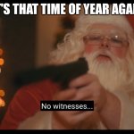 Christmas time | IT'S THAT TIME OF YEAR AGAIN | image tagged in no witnesses | made w/ Imgflip meme maker