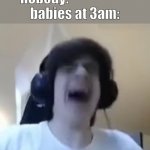 uh oh stinky | nobody:                       
babies at 3am: | image tagged in cry | made w/ Imgflip meme maker