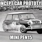 8=D edition | CONCEPT CAR PROTOTYPE:; MINI PEN15 | image tagged in mini cooper | made w/ Imgflip meme maker