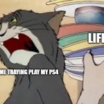 time | LIFE; ME TRAYING PLAY MY PS4 | image tagged in tom and jerry | made w/ Imgflip meme maker