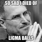 Ligma balls | SO SAD I DIED OF; LIGMA BALLS | image tagged in steve jobs i dont think so | made w/ Imgflip meme maker