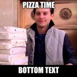 Pizza Time | PIZZA TIME; BOTTOM TEXT | image tagged in pizza time | made w/ Imgflip meme maker