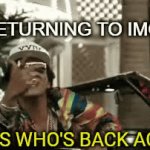 I'm back and I shall bring memes | ME RETURNING TO IMGFLIP | image tagged in gifs,memes | made w/ Imgflip video-to-gif maker
