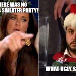 Ugly Sweater? | YOU SAID THERE WAS NO UGLY CHRISTMAS SWEATER PARTY! WHAT UGLY SWEATER PARTY? | image tagged in ugly christmas sweater with cat upgrade | made w/ Imgflip meme maker
