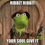 ribbit ribbit | RIBBIT RIBBIT; YOUR SOUL GIVE IT | image tagged in kermit the frog with gun,soul | made w/ Imgflip meme maker