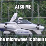 Am going top speed for this one | ALSO ME; When the microwave is about to beep | image tagged in skydrive flying car,microwave | made w/ Imgflip meme maker